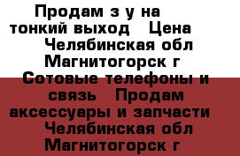 Продам з/у на Nokia тонкий выход › Цена ­ 100 - Челябинская обл., Магнитогорск г. Сотовые телефоны и связь » Продам аксессуары и запчасти   . Челябинская обл.,Магнитогорск г.